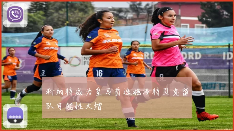 科纳特成为皇马首选施洛特贝克留队可能性大增