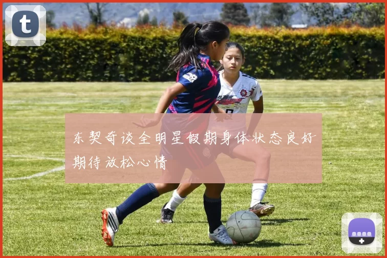 东契奇谈全明星假期身体状态良好期待放松心情