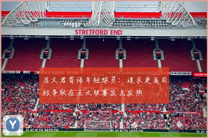 吕文君寄语年轻球员：追求更高目标争取在五大联赛发光发热