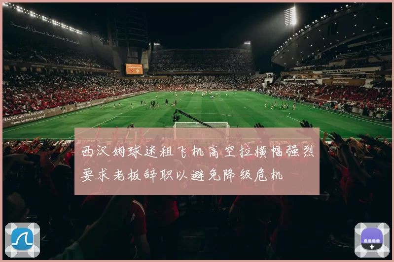 西汉姆球迷租飞机高空拉横幅强烈要求老板辞职以避免降级危机