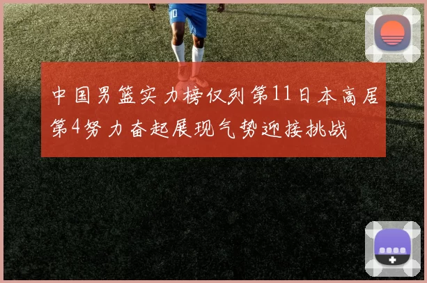 中国男篮实力榜仅列第11日本高居第4努力奋起展现气势迎接挑战