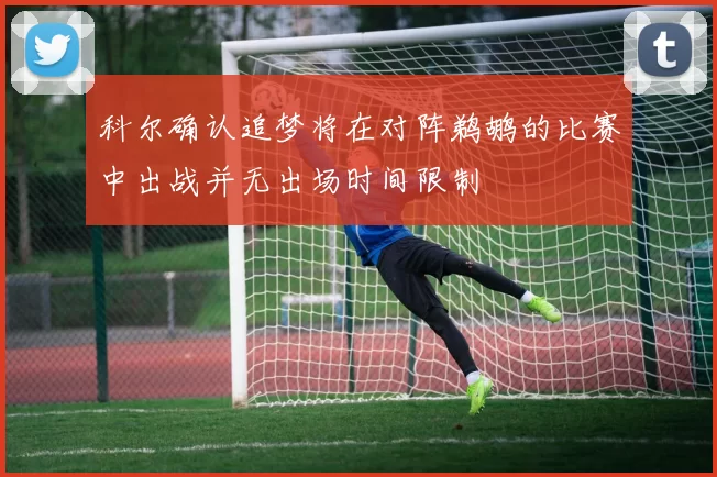 科尔确认追梦将在对阵鹈鹕的比赛中出战并无出场时间限制