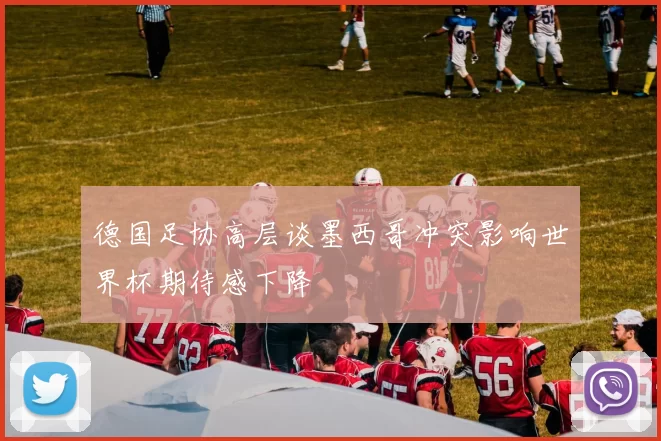 德国足协高层谈墨西哥冲突影响世界杯期待感下降