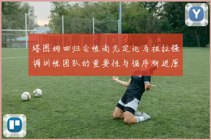 塔图姆回归合练尚无定论马祖拉强调训练团队的重要性与循序渐进原则