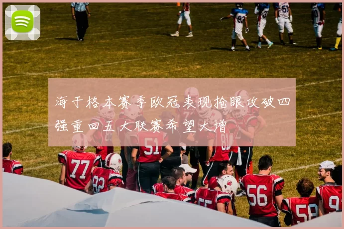 海于格本赛季欧冠表现抢眼攻破四强重回五大联赛希望大增
