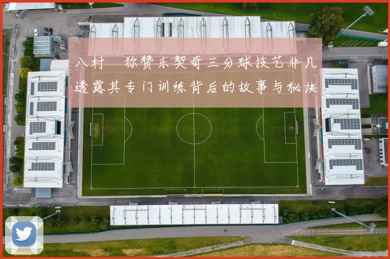 八村塁称赞东契奇三分球技艺非凡透露其专门训练背后的故事与秘诀