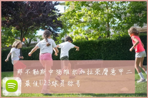 那不勒斯中场维尔加拉荣膺意甲二月最佳U23球员称号