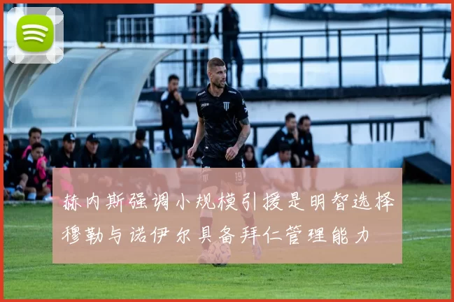 赫内斯强调小规模引援是明智选择穆勒与诺伊尔具备拜仁管理能力