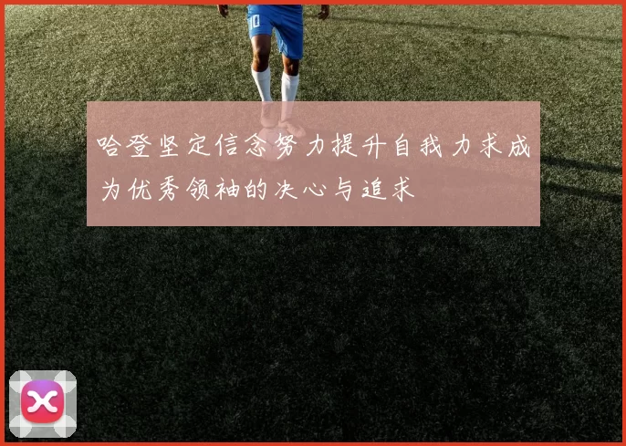 哈登坚定信念努力提升自我力求成为优秀领袖的决心与追求