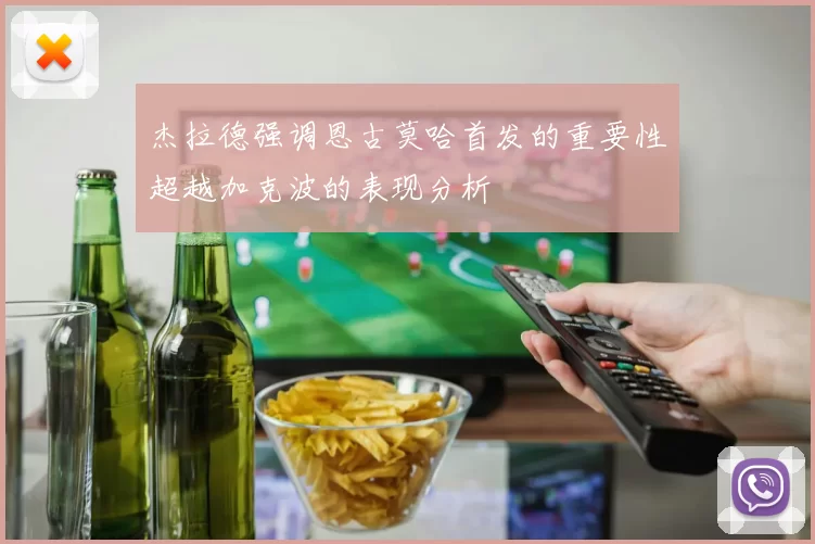 杰拉德强调恩古莫哈首发的重要性超越加克波的表现分析