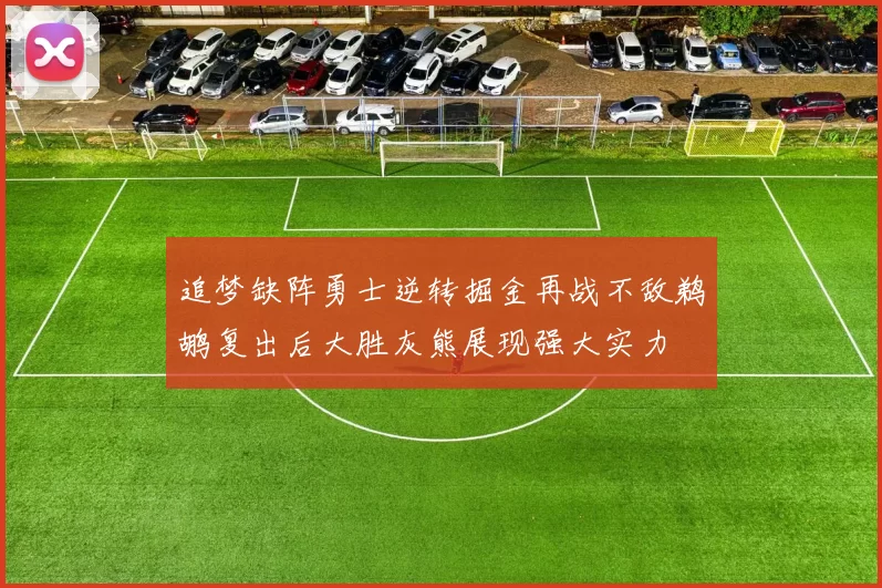 追梦缺阵勇士逆转掘金再战不敌鹈鹕复出后大胜灰熊展现强大实力