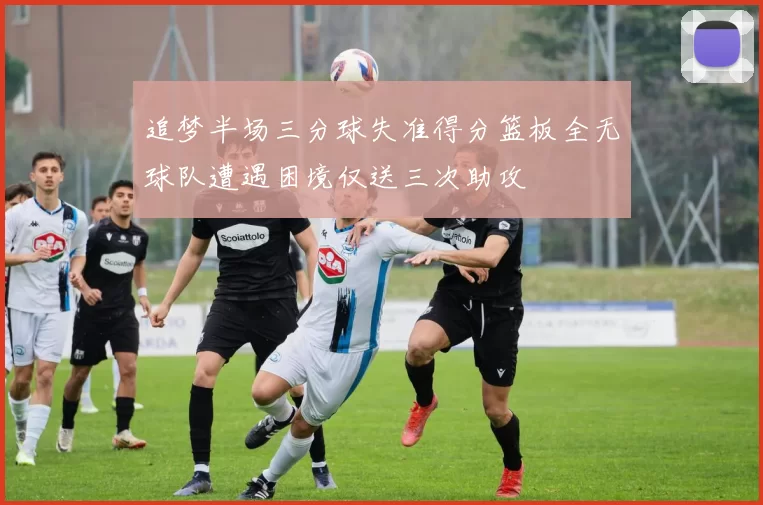 追梦半场三分球失准得分篮板全无球队遭遇困境仅送三次助攻