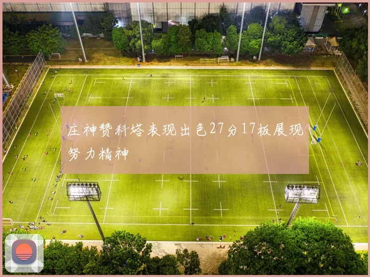 庄神赞科塔表现出色27分17板展现努力精神